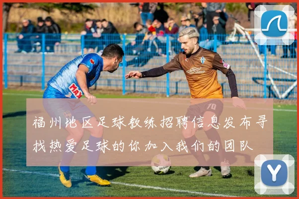 福州地区足球教练招聘信息发布寻找热爱足球的你加入我们的团队