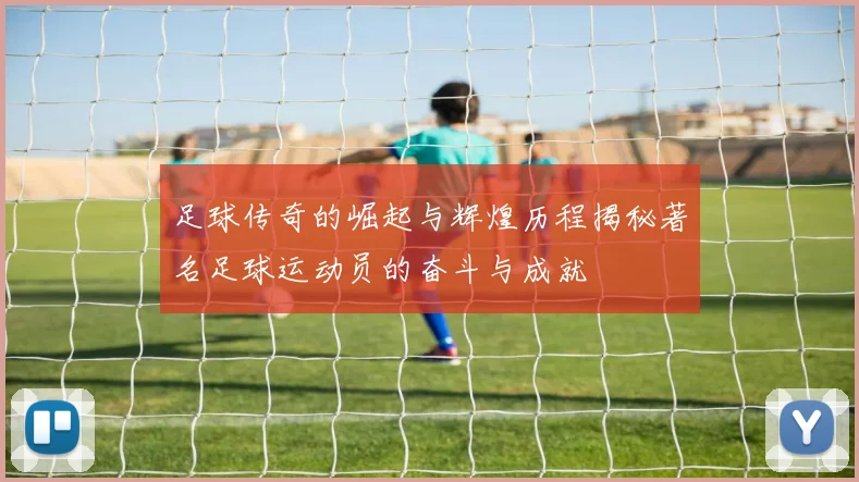 足球传奇的崛起与辉煌历程揭秘著名足球运动员的奋斗与成就