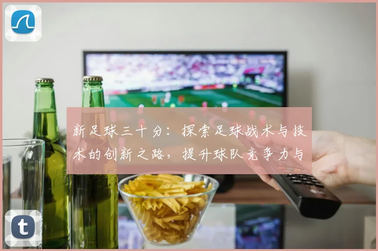 新足球三十分：探索足球战术与技术的创新之路，提升球队竞争力与观赏性