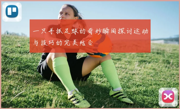 一只手抓足球的奇妙瞬间探讨运动与技巧的完美结合
