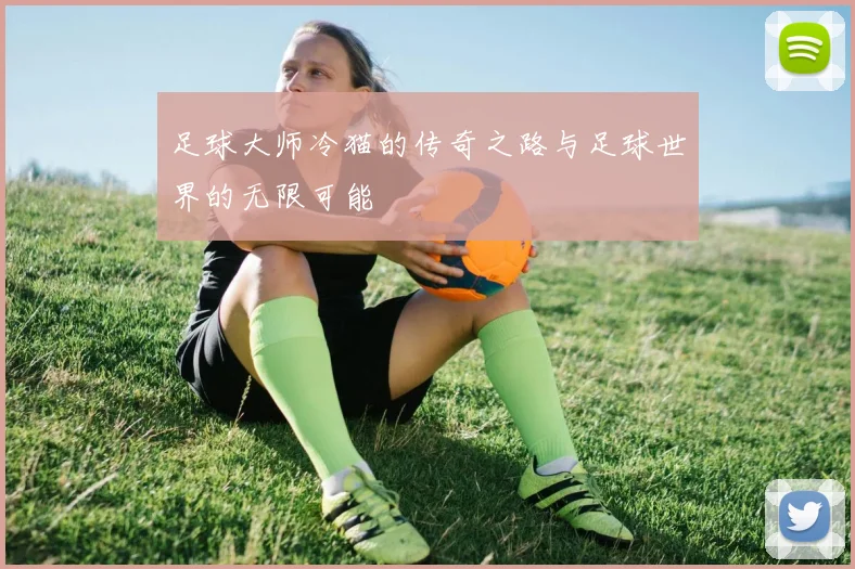 足球大师冷猫的传奇之路与足球世界的无限可能